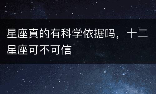 星座真的有科学依据吗，十二星座可不可信
