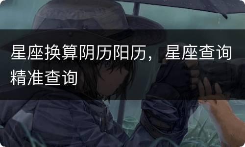 星座换算阴历阳历，星座查询精准查询