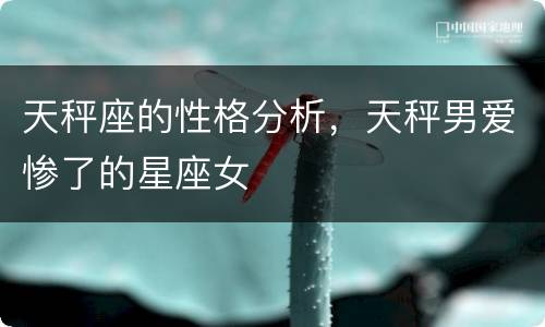 天秤座的性格分析，天秤男爱惨了的星座女