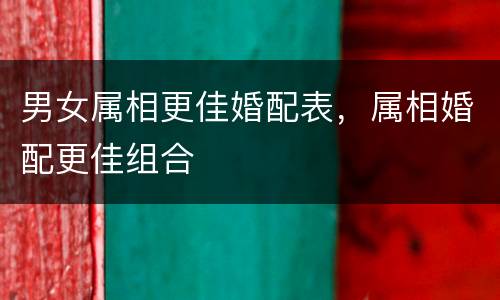 男女属相更佳婚配表，属相婚配更佳组合