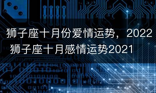 狮子座十月份爱情运势，2022 狮子座十月感情运势2021