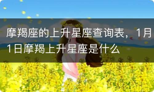 摩羯座的上升星座查询表，1月1日摩羯上升星座是什么