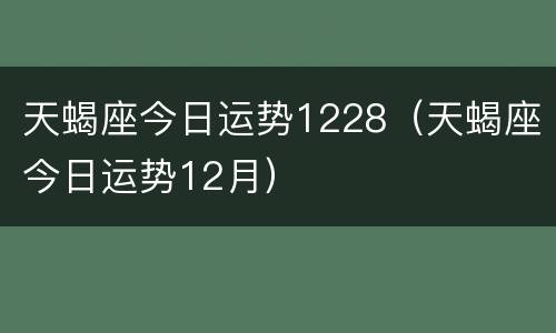 天蝎座今日运势1228（天蝎座今日运势12月）
