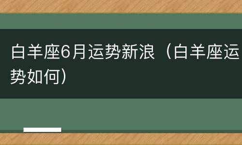 白羊座6月运势新浪（白羊座运势如何）