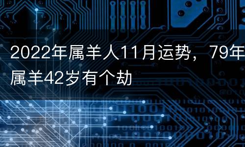2022年属羊人11月运势，79年属羊42岁有个劫