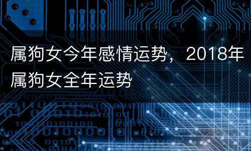 属狗女今年感情运势，2018年属狗女全年运势