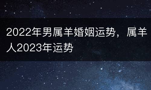 2022年男属羊婚姻运势，属羊人2023年运势
