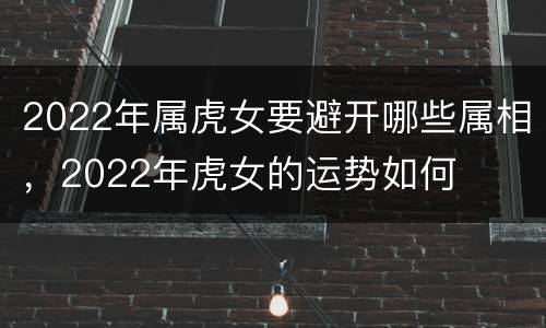 2022年属虎女要避开哪些属相，2022年虎女的运势如何