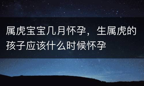 属虎宝宝几月怀孕，生属虎的孩子应该什么时候怀孕