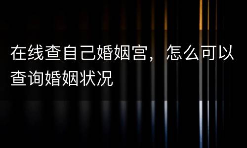 在线查自己婚姻宫，怎么可以查询婚姻状况