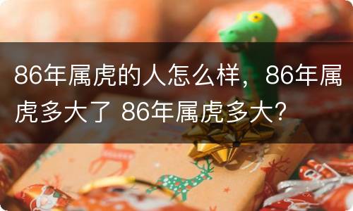 86年属虎的人怎么样，86年属虎多大了 86年属虎多大?