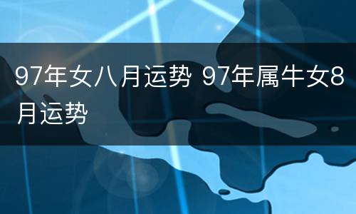 97年女八月运势 97年属牛女8月运势