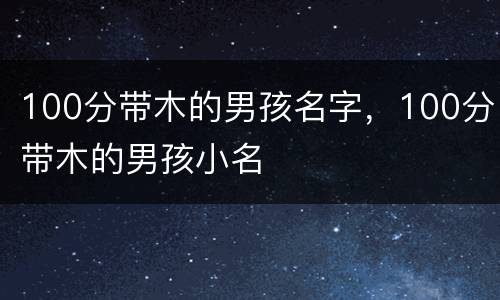100分带木的男孩名字，100分带木的男孩小名