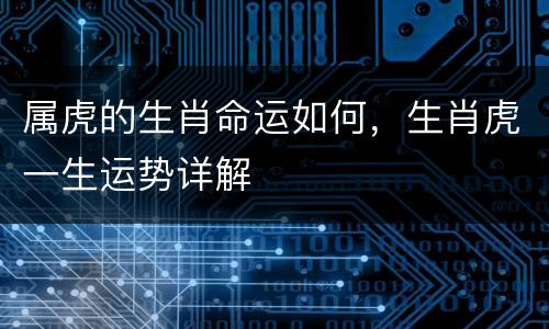 属虎的生肖命运如何，生肖虎一生运势详解