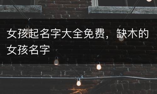 女孩起名字大全免费，缺木的女孩名字