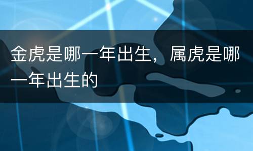 金虎是哪一年出生，属虎是哪一年出生的