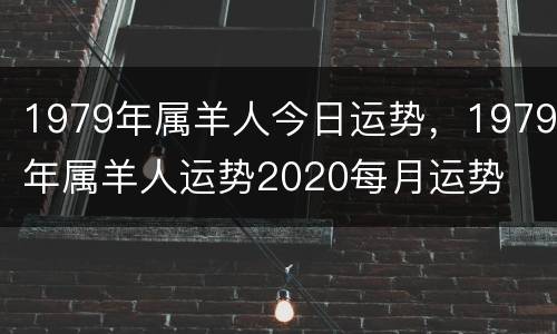 1979年属羊人今日运势，1979年属羊人运势2020每月运势