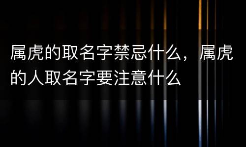 属虎的取名字禁忌什么，属虎的人取名字要注意什么