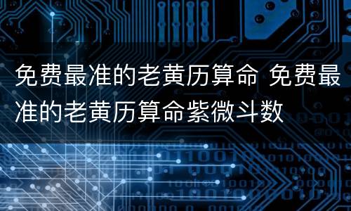 免费最准的老黄历算命 免费最准的老黄历算命紫微斗数