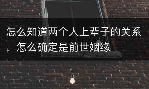 怎么知道两个人上辈子的关系，怎么确定是前世姻缘