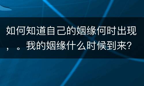 如何知道自己的姻缘何时出现，。我的姻缘什么时候到来？