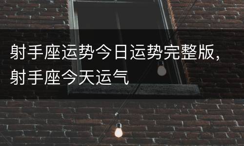 射手座运势今日运势完整版，射手座今天运气