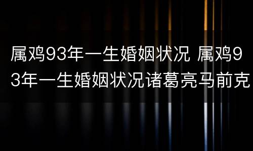 属鸡93年一生婚姻状况 属鸡93年一生婚姻状况诸葛亮马前克