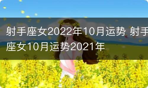 射手座女2022年10月运势 射手座女10月运势2021年