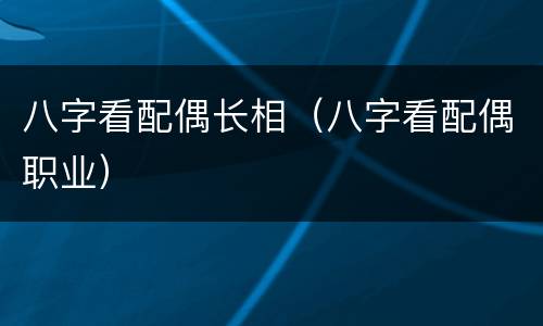 八字看配偶长相（八字看配偶职业）