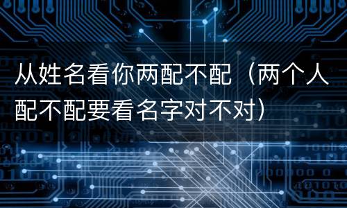 从姓名看你两配不配（两个人配不配要看名字对不对）