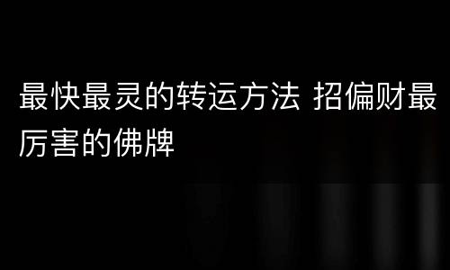 最快最灵的转运方法 招偏财最厉害的佛牌