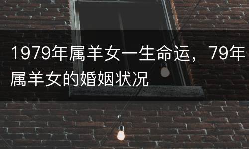 1979年属羊女一生命运，79年属羊女的婚姻状况