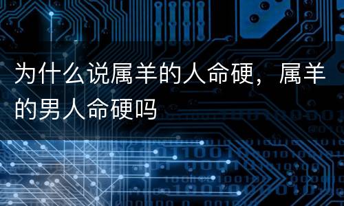 为什么说属羊的人命硬，属羊的男人命硬吗