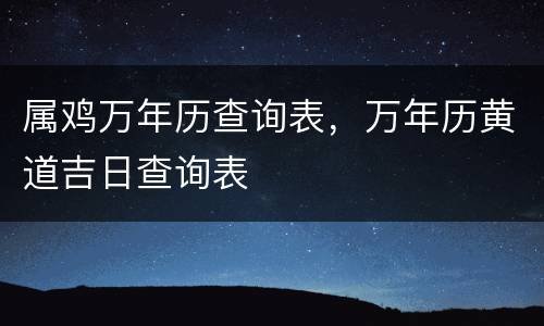 属鸡万年历查询表，万年历黄道吉日查询表