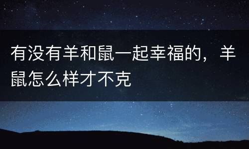 有没有羊和鼠一起幸福的，羊鼠怎么样才不克