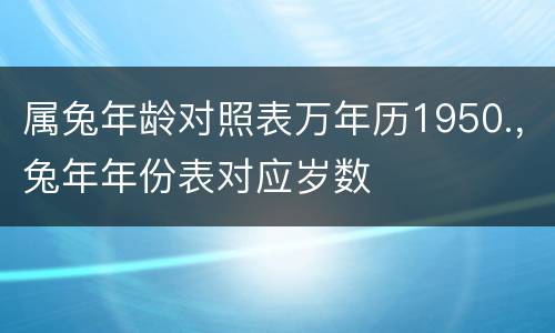 属兔年龄对照表万年历1950.，兔年年份表对应岁数