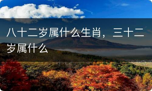 八十二岁属什么生肖，三十二岁属什么
