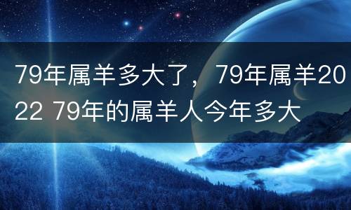 79年属羊多大了，79年属羊2022 79年的属羊人今年多大
