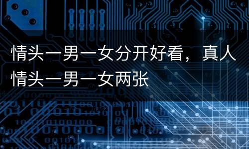 情头一男一女分开好看，真人情头一男一女两张