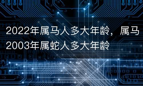 2022年属马人多大年龄，属马2003年属蛇人多大年龄