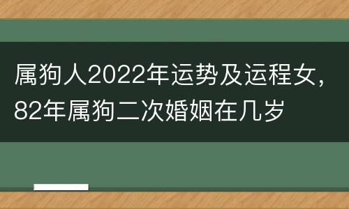 属狗人2022年运势及运程女，82年属狗二次婚姻在几岁