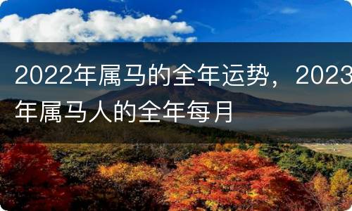 2022年属马的全年运势，2023年属马人的全年每月