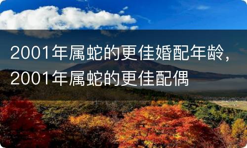 2001年属蛇的更佳婚配年龄，2001年属蛇的更佳配偶