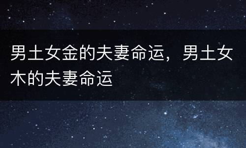 男土女金的夫妻命运，男土女木的夫妻命运