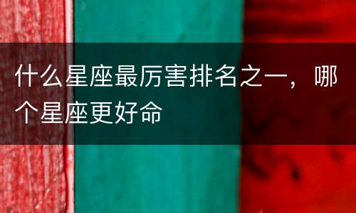 什么星座最厉害排名之一，哪个星座更好命
