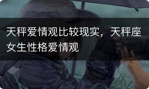 天秤爱情观比较现实，天秤座女生性格爱情观