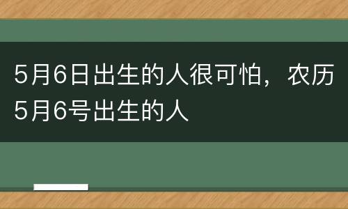 5月6日出生的人很可怕，农历5月6号出生的人