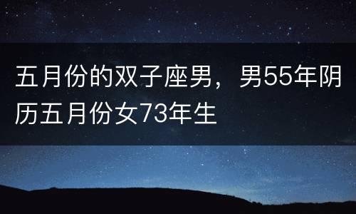 五月份的双子座男，男55年阴历五月份女73年生