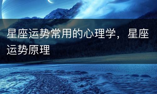 星座运势常用的心理学，星座运势原理