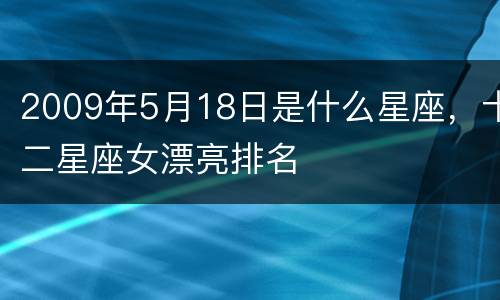 2009年5月18日是什么星座，十二星座女漂亮排名